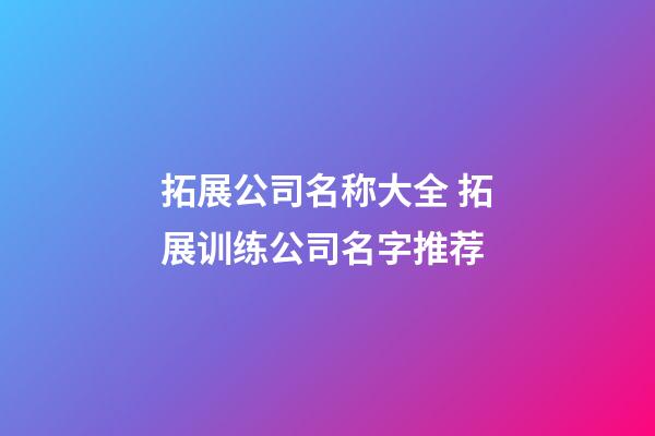 拓展公司名称大全 拓展训练公司名字推荐-第1张-公司起名-玄机派